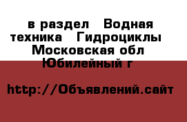  в раздел : Водная техника » Гидроциклы . Московская обл.,Юбилейный г.